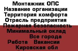 Монтажник ОПС › Название организации ­ Территория комфорта › Отрасль предприятия ­ Пожарная безопасность › Минимальный оклад ­ 45 000 - Все города Работа » Вакансии   . Кировская обл.,Захарищево п.